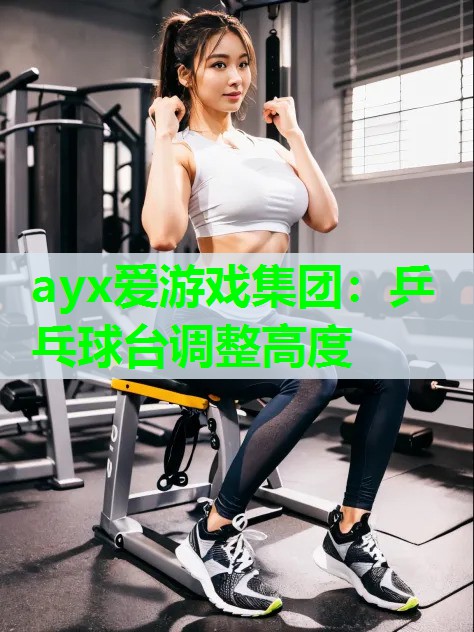 ayx爱游戏集团：乒乓球台调整高度