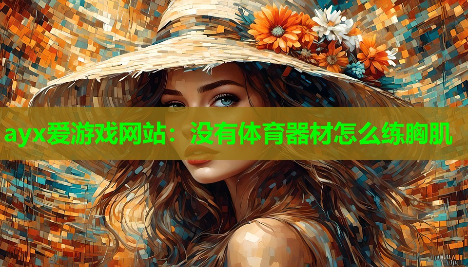 ayx爱游戏网站：没有体育器材怎么练胸肌