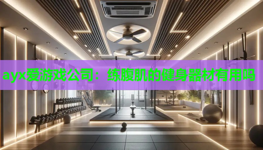 ayx爱游戏公司：练腹肌的健身器材有用吗