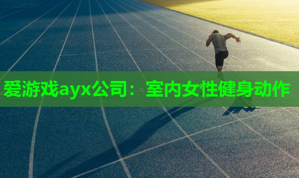 爱游戏ayx公司：室内女性健身动作