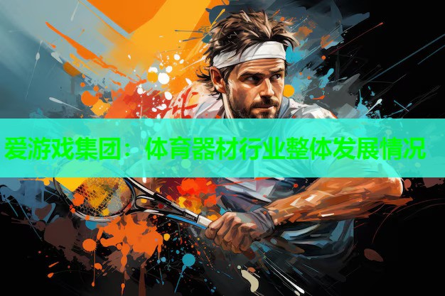 爱游戏集团：体育器材行业整体发展情况