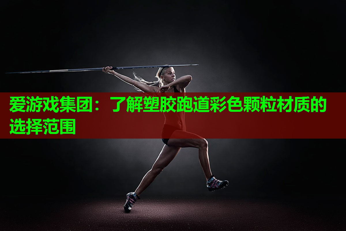爱游戏集团：了解塑胶跑道彩色颗粒材质的选择范围