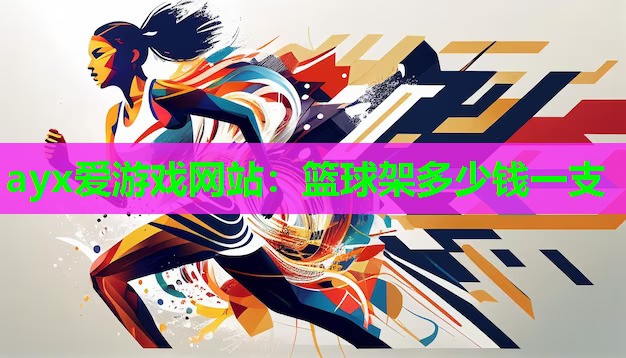 ayx爱游戏网站：篮球架多少钱一支