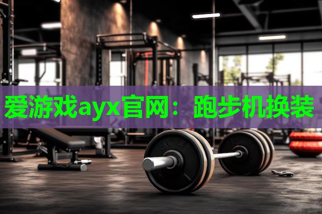 爱游戏ayx官网：跑步机换装