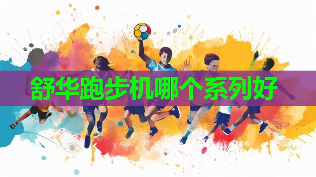 舒华跑步机哪个系列好