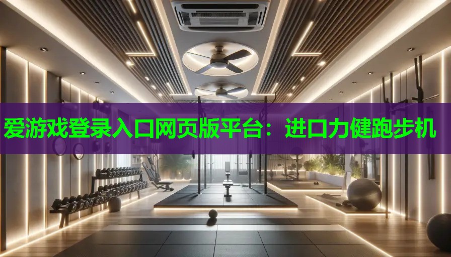 爱游戏登录入口网页版平台：进口力健跑步机