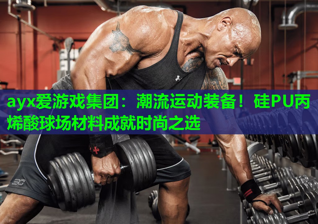 ayx爱游戏集团：潮流运动装备！硅PU丙烯酸球场材料成就时尚之选