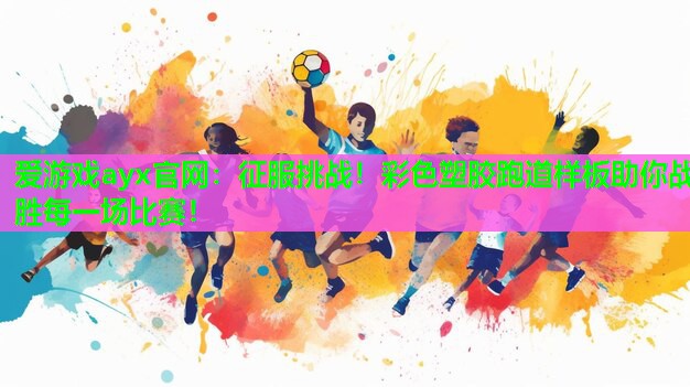 爱游戏ayx官网：征服挑战！彩色塑胶跑道样板助你战胜每一场比赛！