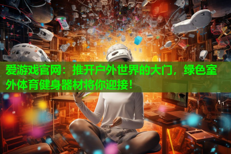 推开户外世界的大门，绿色室外体育健身器材将你迎接！