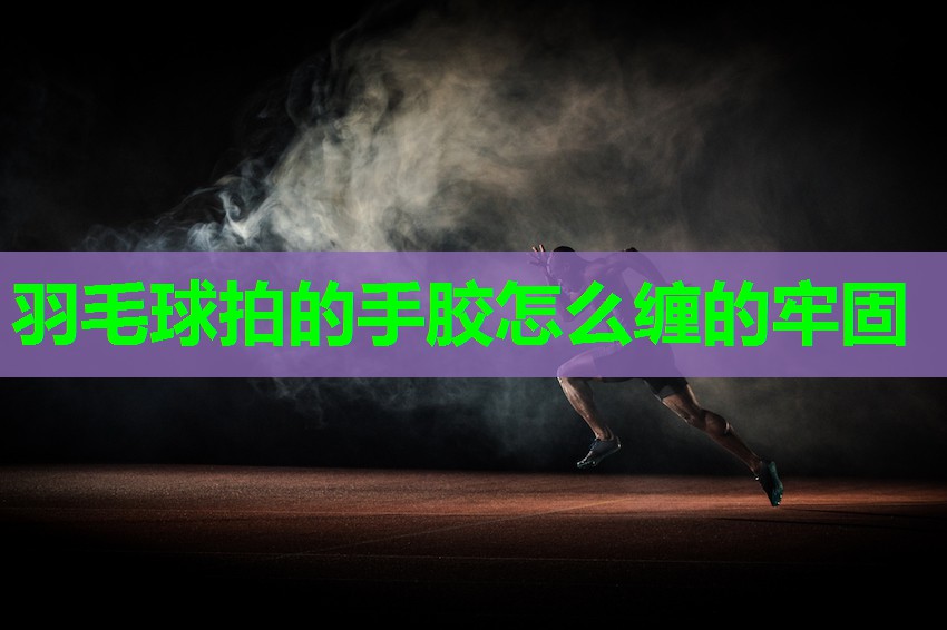 羽毛球拍的手胶怎么缠的牢固