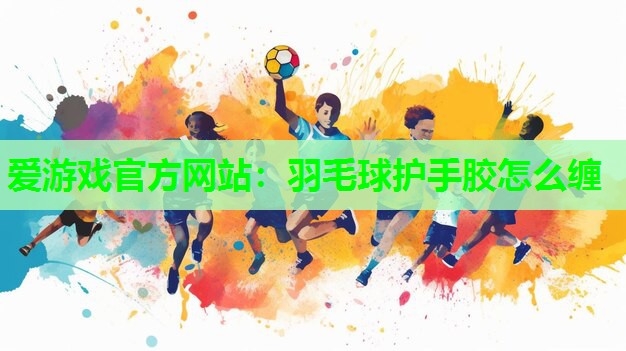 羽毛球护手胶怎么缠